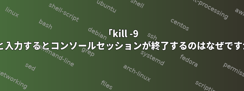 「kill -9 0」と入力するとコンソールセッションが終了するのはなぜですか？