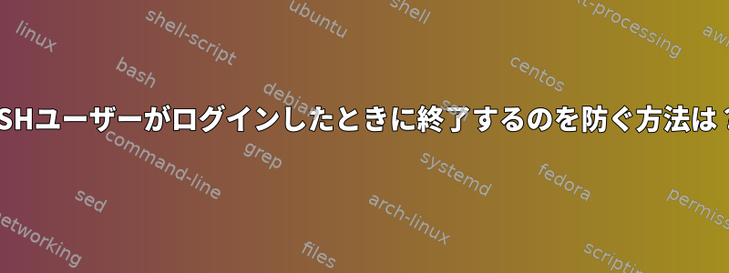 SSHユーザーがログインしたときに終了するのを防ぐ方法は？