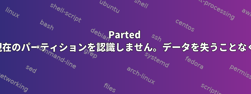 Parted は外部ディスクの現在のパーティションを認識しません。データを失うことなく回復する方法は？