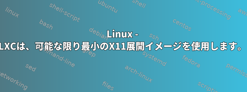 Linux - LXCは、可能な限り最小のX11展開イメージを使用します。