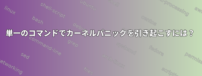 単一のコマンドでカーネルパニックを引き起こすには？