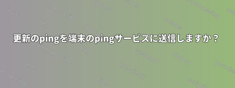 更新のpingを端末のpingサービスに送信しますか？