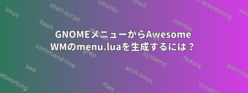 GNOMEメニューからAwesome WMのmenu.luaを生成するには？