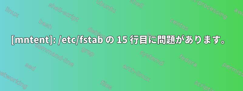 [mntent]: /etc/fstab の 15 行目に問題があります。