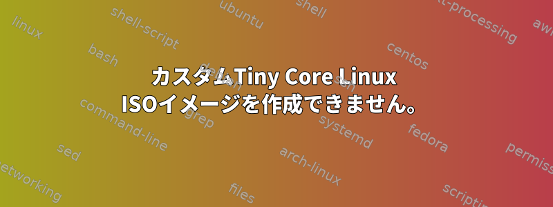 カスタムTiny Core Linux ISOイメージを作成できません。