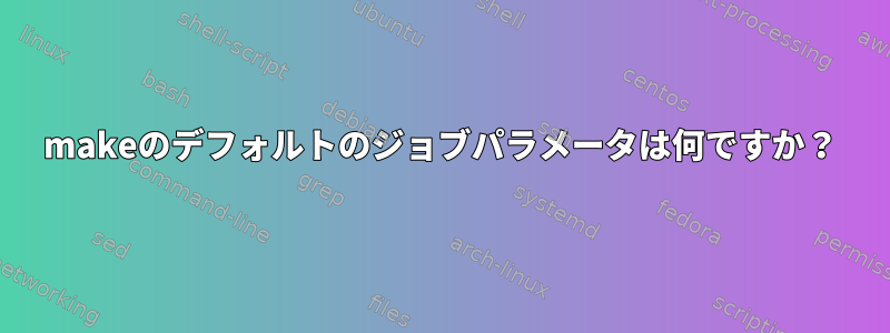 makeのデフォルトのジョブパラメータは何ですか？