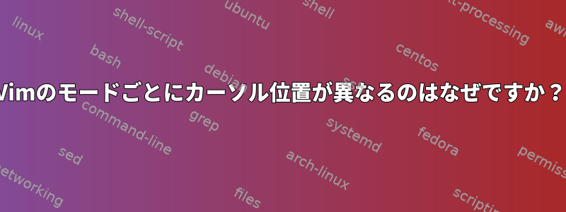 Vimのモードごとにカーソル位置が異なるのはなぜですか？