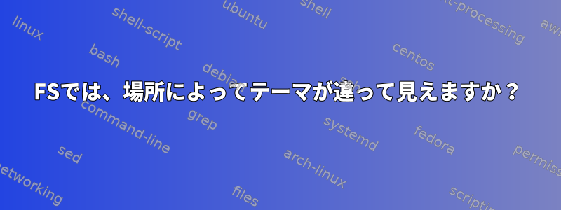 FSでは、場所によってテーマが違って見えますか？