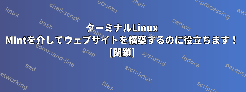 ターミナルLinux MIntを介してウェブサイトを構築するのに役立ちます！ [閉鎖]