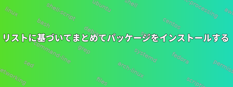 リストに基づいてまとめてパッケージをインストールする