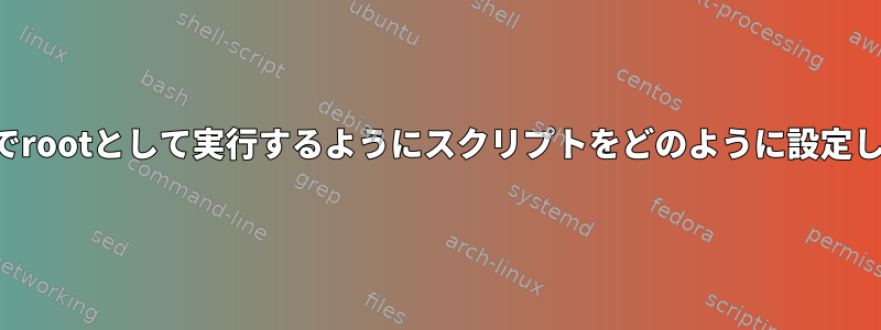 非対話型でrootとして実行するようにスクリプトをどのように設定しますか？