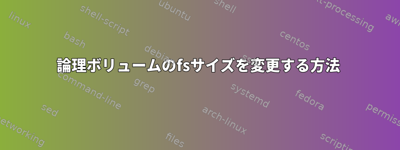 論理ボリュームのfsサイズを変更する方法