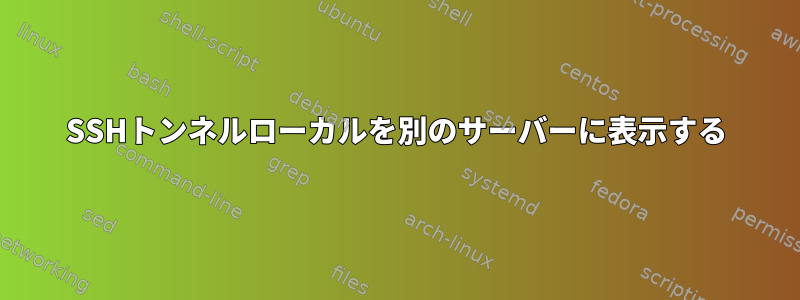 SSHトンネルローカルを別のサーバーに表示する