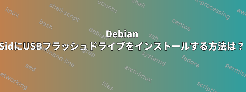 Debian SidにUSBフラッシュドライブをインストールする方法は？