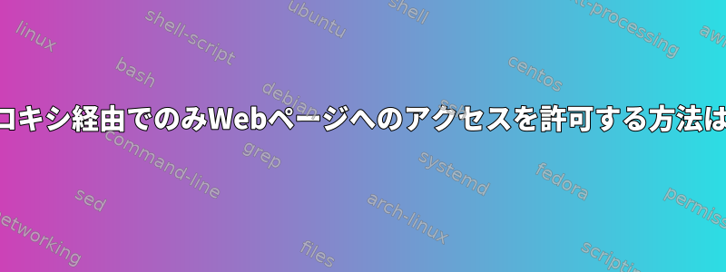 プロキシ経由でのみWebページへのアクセスを許可する方法は？