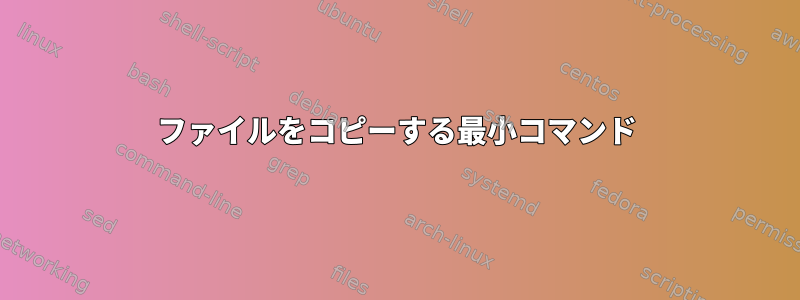 ファイルをコピーする最小コマンド