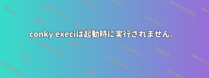 conky execiは起動時に実行されません。