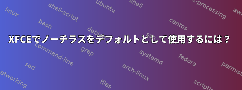 XFCEでノーチラスをデフォルトとして使用するには？