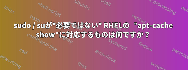 sudo / suが*必要ではない* RHELの "apt-cache show"に対応するものは何ですか？