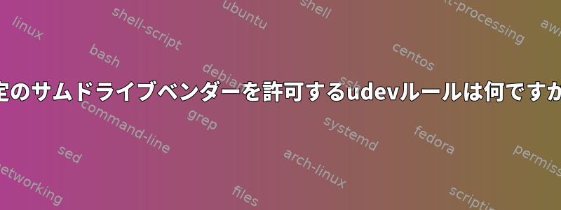 特定のサムドライブベンダーを許可するudevルールは何ですか？