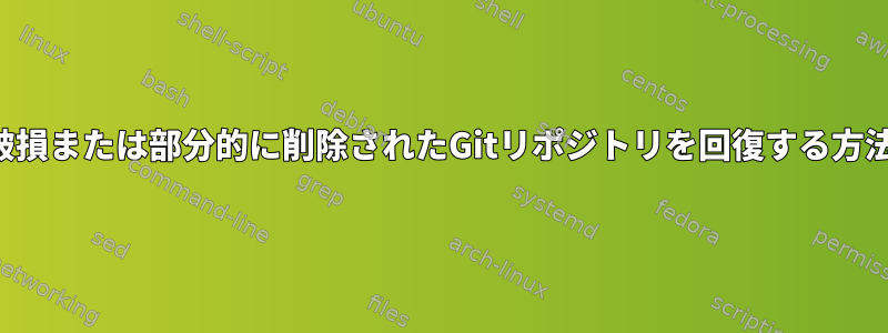 破損または部分的に削除されたGitリポジトリを回復する方法