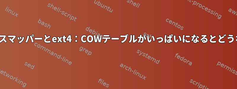 Linuxデバイスマッパーとext4：COWテーブルがいっぱいになるとどうなりますか？