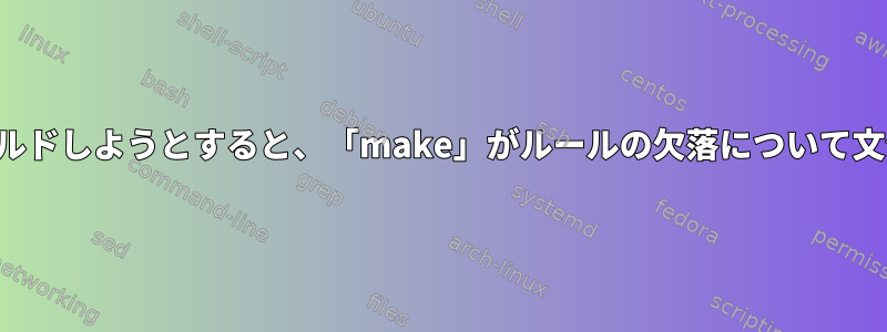 ソースからプログラムをビルドしようとすると、「make」がルールの欠落について文句を言うのはなぜですか？