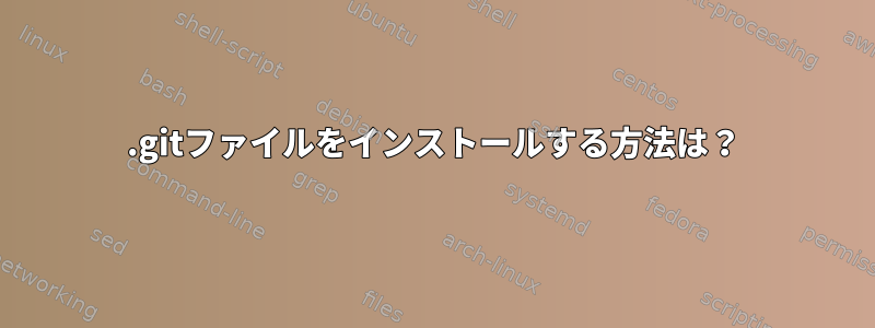 .gitファイルをインストールする方法は？