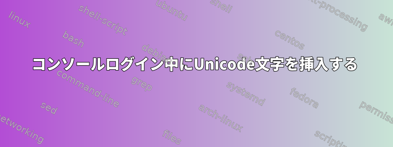 コンソールログイン中にUnicode文字を挿入する