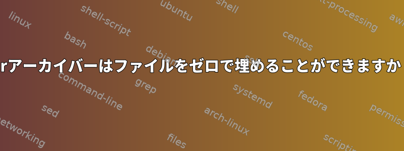 tarアーカイバーはファイルをゼロで埋めることができますか？