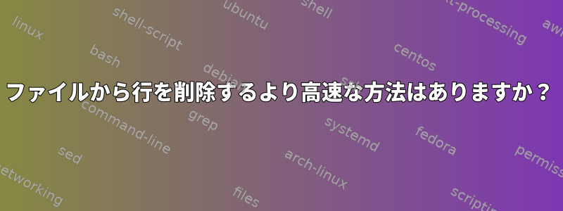 ファイルから行を削除するより高速な方法はありますか？