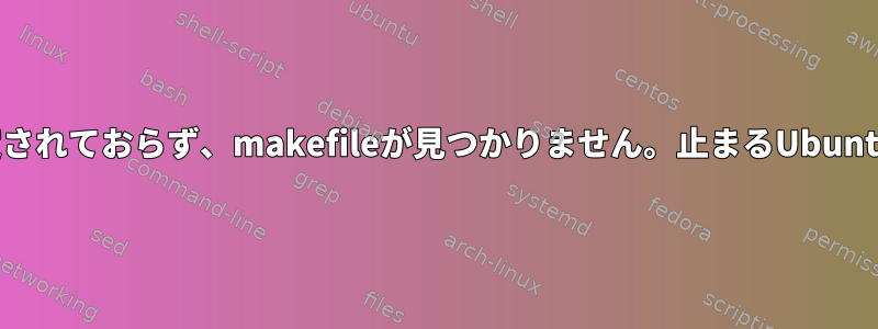 ターゲットが指定されておらず、makefileが見つかりません。止まるUbuntuメイクファイル