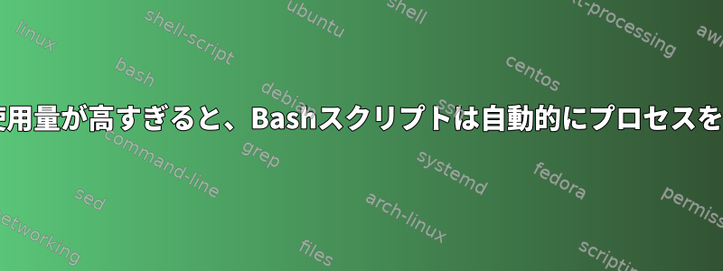 CPU/メモリ使用量が高すぎると、Bashスクリプトは自動的にプロセスを終了します。