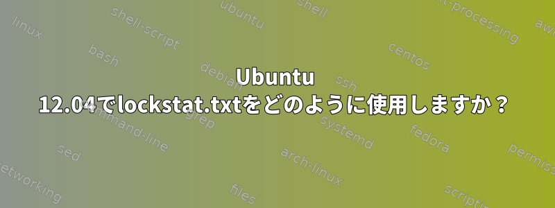 Ubuntu 12.04でlockstat.txtをどのように使用しますか？