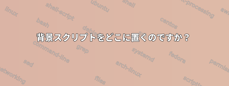 背景スクリプトをどこに置くのですか？