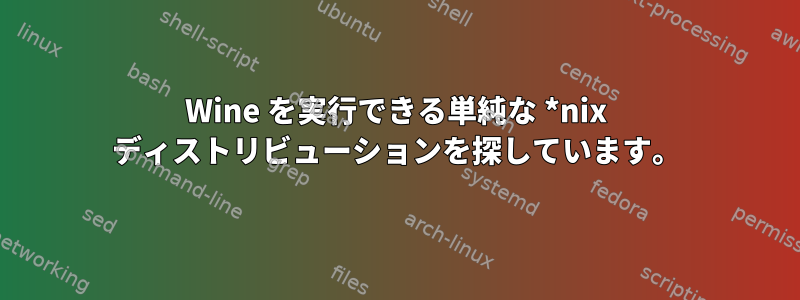 Wine を実行できる単純な *nix ディストリビューションを探しています。