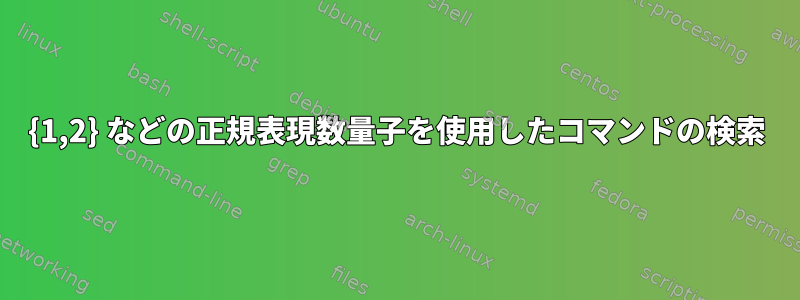 {1,2} などの正規表現数量子を使用したコマンドの検索