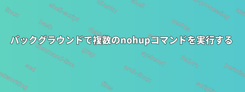 バックグラウンドで複数のnohupコマンドを実行する