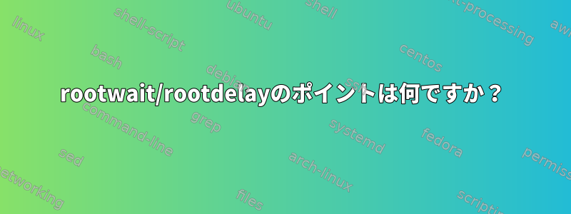 rootwait/rootdelayのポイントは何ですか？