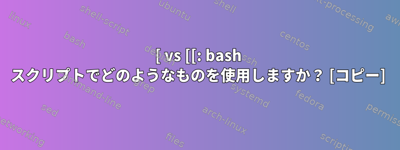 [ vs [[: bash スクリプトでどのようなものを使用しますか？ [コピー]