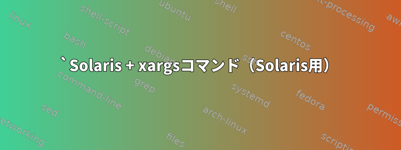 `Solaris + xargsコマンド（Solaris用）