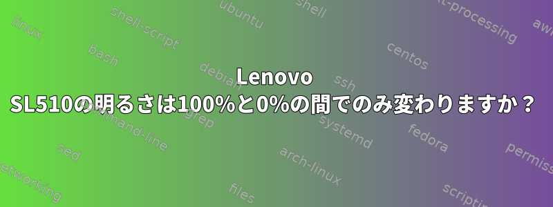 Lenovo SL510の明るさは100％と0％の間でのみ変わりますか？