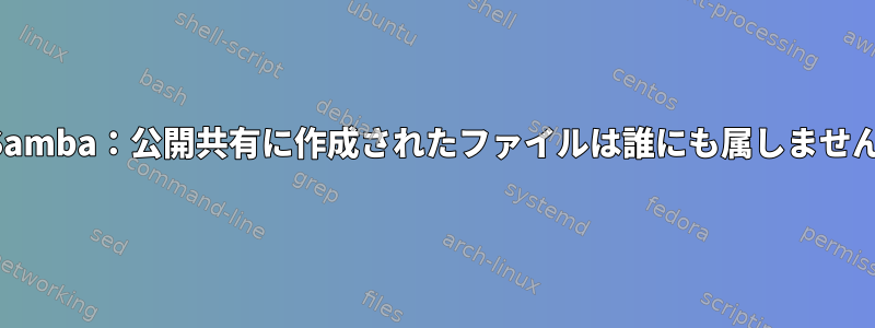 Samba：公開共有に作成されたファイルは誰にも属しません