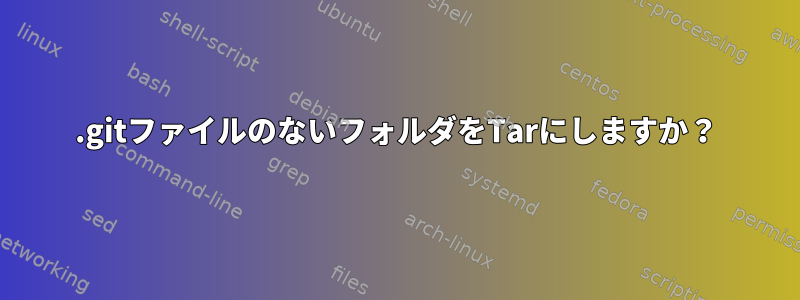 .gitファイルのないフォルダをTarにしますか？