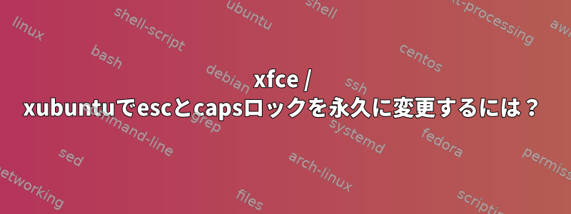 xfce / xubuntuでescとcapsロックを永久に変更するには？