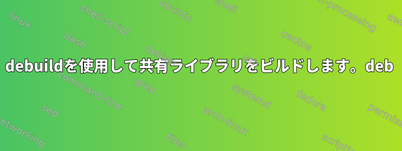 debuildを使用して共有ライブラリをビルドします。deb