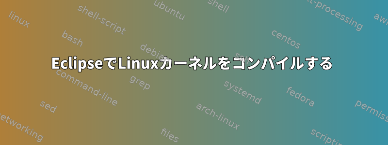 EclipseでLinuxカーネルをコンパイルする