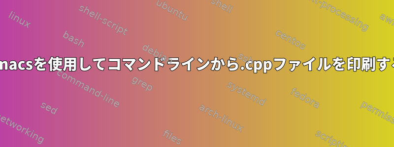 emacsを使用してコマンドラインから.cppファイルを印刷する