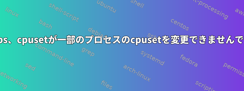 cgroups、cpusetが一部のプロセスのcpusetを変更できませんでした。