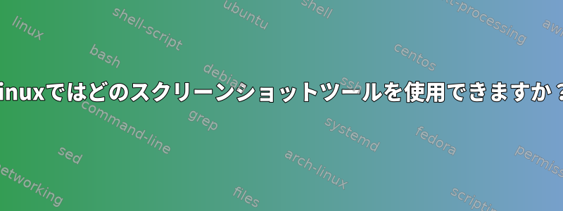 Linuxではどのスクリーンショットツールを使用できますか？